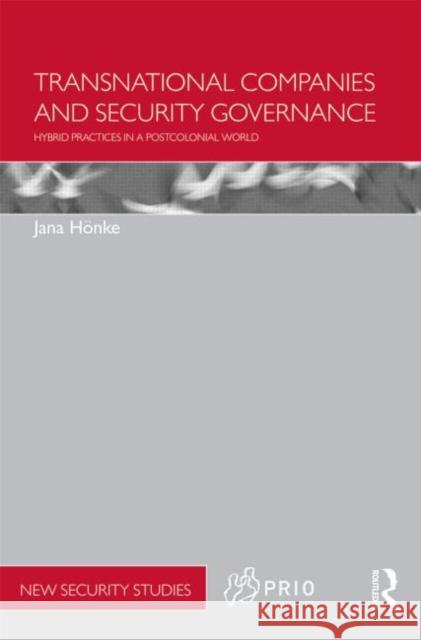 Transnational Companies and Security Governance: Hybrid Practices in a Postcolonial World Hönke, Jana 9780415622066 Routledge