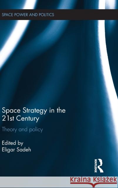 Space Strategy in the 21st Century: Theory and Policy Sadeh, Eligar 9780415622110 Routledge