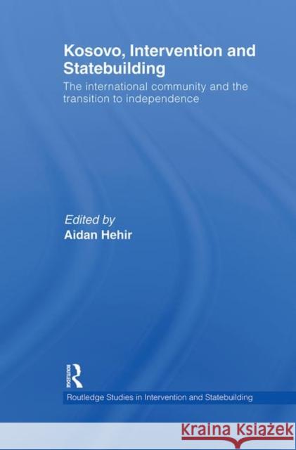 Kosovo, Intervention and Statebuilding: The International Community and the Transition to Independence Hehir, Aidan 9780415622202 Routledge
