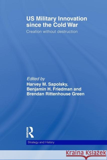 Us Military Innovation Since the Cold War: Creation Without Destruction Sapolsky, Harvey 9780415622301