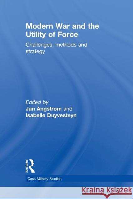 Modern War and the Utility of Force: Challenges, Methods and Strategy Duyvesteyn, Isabelle 9780415622349 Routledge