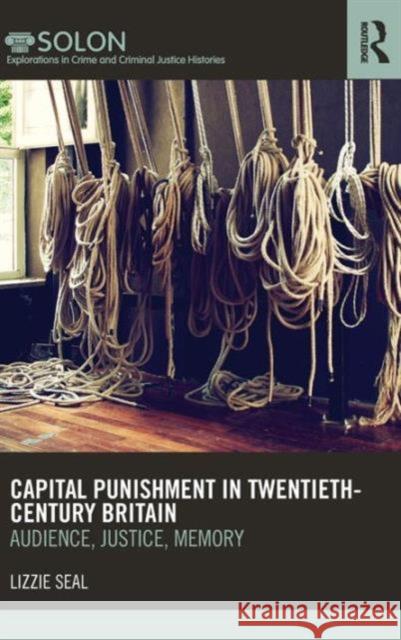 Capital Punishment in Twentieth-Century Britain: Audience, Justice, Memory Seal, Lizzie 9780415622448 Routledge