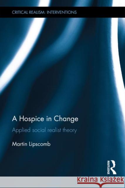 A Hospice in Change: Applied Social Realist Theory Lipscomb, Martin 9780415622516 Routledge