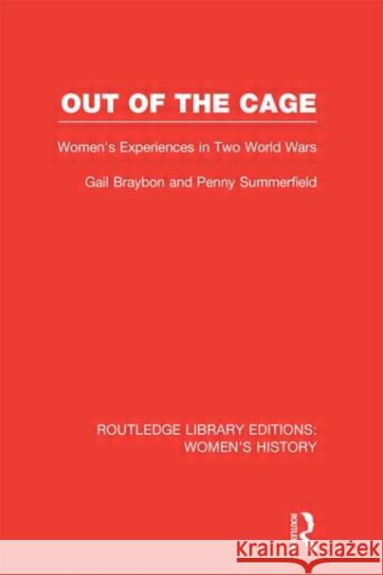 Out of the Cage : Women's Experiences in Two World Wars Gail Braybon Penny Summerfield 9780415622677 Routledge