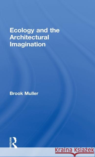Ecology and the Architectural Imagination Brook Muller 9780415622745 Routledge