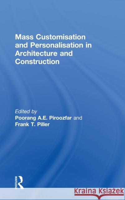 Mass Customisation and Personalisation in Architecture and Construction Poorang A. E. Piroozfar Frank T. Piller 9780415622837 Routledge