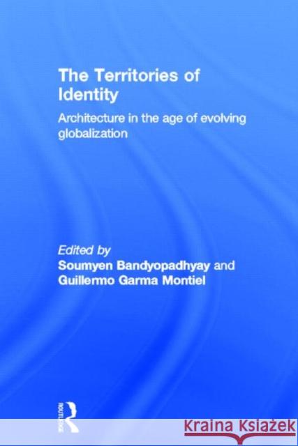 The Territories of Identity: Architecture in the Age of Evolving Globalization Bandyopadhyay, Soumyen 9780415622875