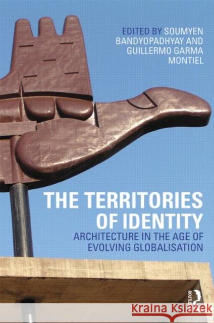 The Territories of Identity: Architecture in the Age of Evolving Globalization Bandyopadhyay, Soumyen 9780415622882