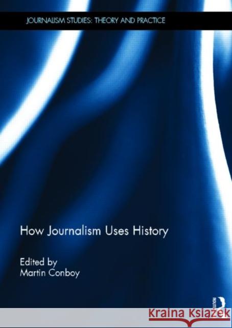 How Journalism Uses History Martin Conboy 9780415622905