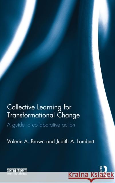 Collective Learning for Transformational Change: A Guide to Collaborative Action Brown, Valerie A. 9780415622929 Routledge