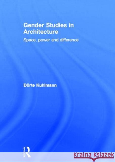 Gender Studies in Architecture: Space, Power and Difference Kuhlmann, Dörte 9780415622950 Routledge