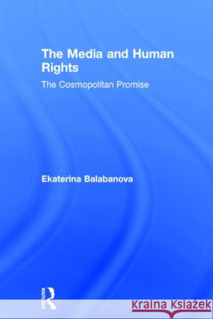 The Media and Human Rights: The Cosmopolitan Promise Ekaterina Balabanova 9780415623117 Routledge