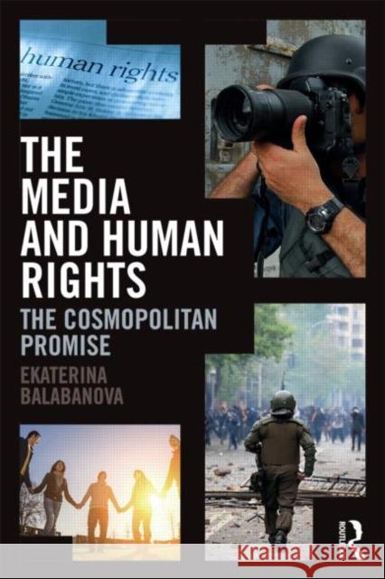 The Media and Human Rights: The Cosmopolitan Promise Ekaterina Balabanova 9780415623124 Routledge