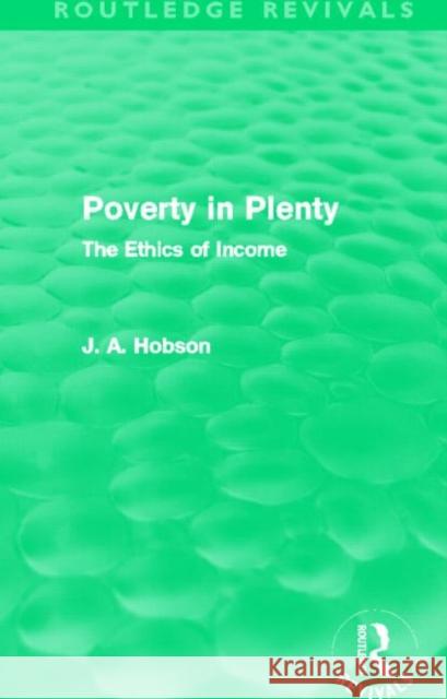 Poverty in Plenty : The Ethics of Income J. A. Hobson   9780415623285 Routledge