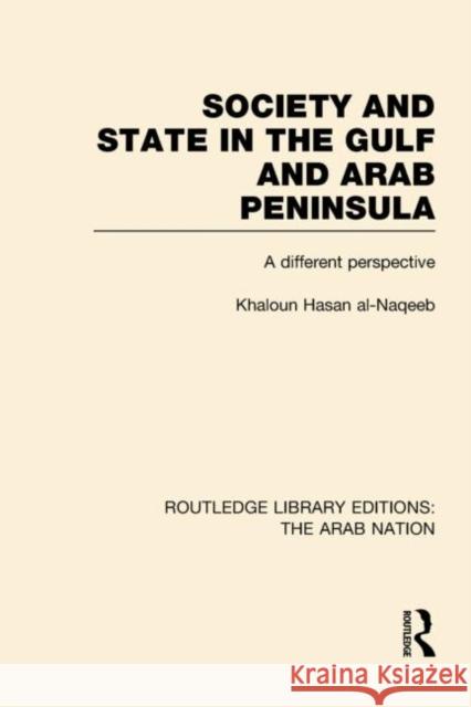 Society and State in the Gulf and Arab Peninsula : A Different Perspective Khaldoun Nassan Al-Naqeeb 9780415623964 Routledge