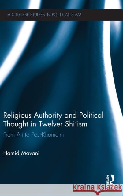Religious Authority and Political Thought in Twelver Shi'ism: From Ali to Post-Khomeini Mavani, Hamid 9780415624404 0