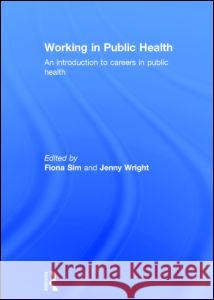 Working in Public Health: An Introduction to Careers in Public Health Fiona Sim Jenny Wright 9780415624541