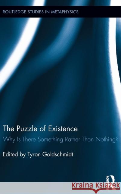 The Puzzle of Existence: Why Is There Something Rather Than Nothing? Goldschmidt, Tyron 9780415624657