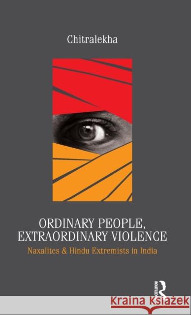 Ordinary People, Extraordinary Violence: Naxalites and Hindu Extremists in India Chitralekha 9780415624831 Routledge India