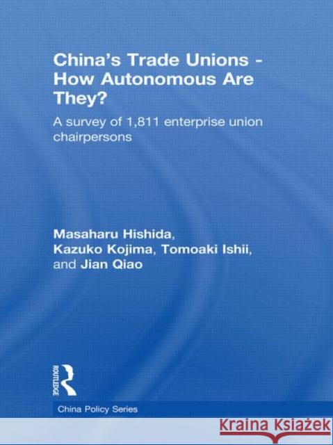 China's Trade Unions - How Autonomous Are They? : A Survey of 1811 Enterprise Union Chairpersons Masaharu Hishida Kazuko Kojima Tomoaki Ishii 9780415624992 Routledge