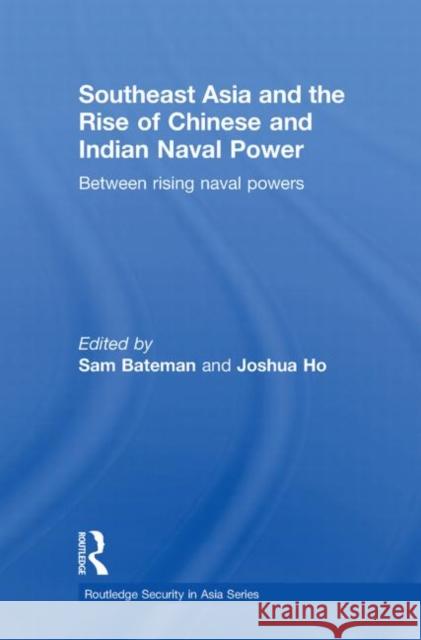 Southeast Asia and the Rise of Chinese and Indian Naval Power: Between Rising Naval Powers Bateman, Sam 9780415625524 Routledge