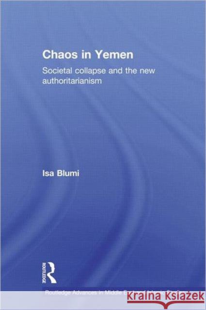 Chaos in Yemen : Societal Collapse and the New Authoritarianism Isa Blumi 9780415625753 Routledge