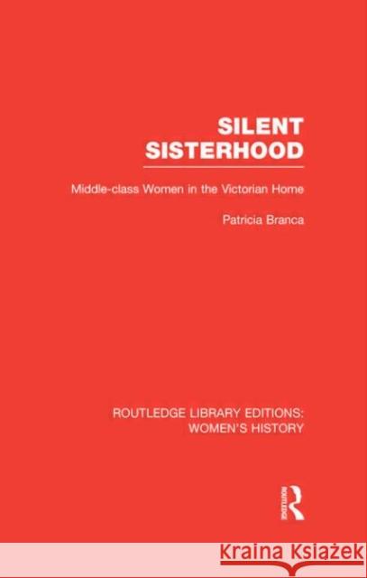 Silent Sisterhood : Middle-class Women in the Victorian Home Patricia Branca 9780415625814 Routledge