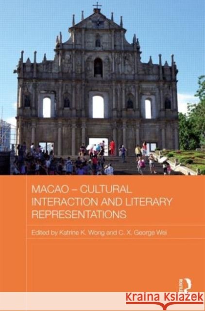 Macao - Cultural Interaction and Literary Representations Katrine K. Wong George Wei 9780415625869