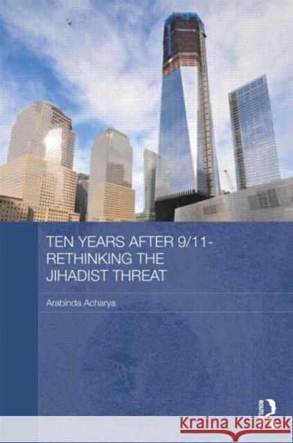 Ten Years After 9/11 - Rethinking the Jihadist Threat: Rethinking the Jihadist Threat Acharya, Arabinda 9780415625876 Routledge