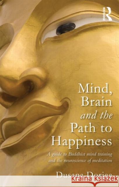 Mind, Brain and the Path to Happiness: A Guide to Buddhist Mind Training and the Neuroscience of Meditation Dorjee, Dusana 9780415626149 0