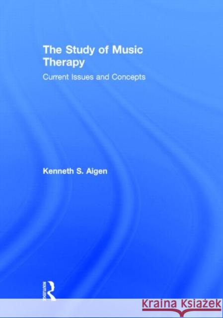 The Study of Music Therapy: Current Issues and Concepts: Current Issues and Concepts Aigen, Kenneth S. 9780415626408 Routledge