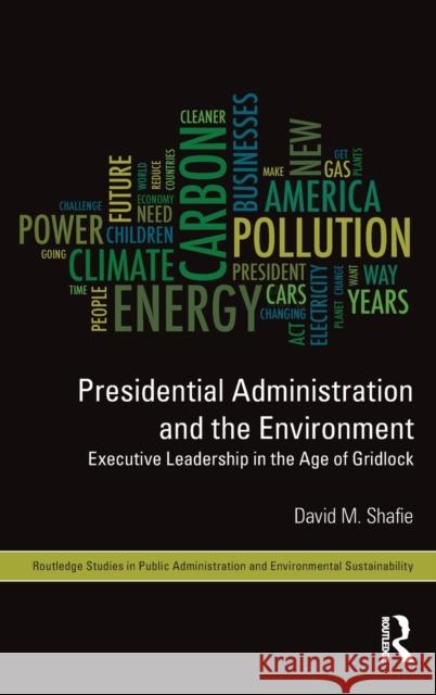 Presidential Administration and the Environment: Executive Leadership in the Age of Gridlock Shafie, David M. 9780415626668