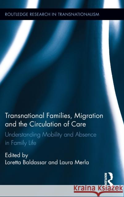 Transnational Families, Migration and the Circulation of Care: Understanding Mobility and Absence in Family Life Baldassar, Loretta 9780415626736 Routledge