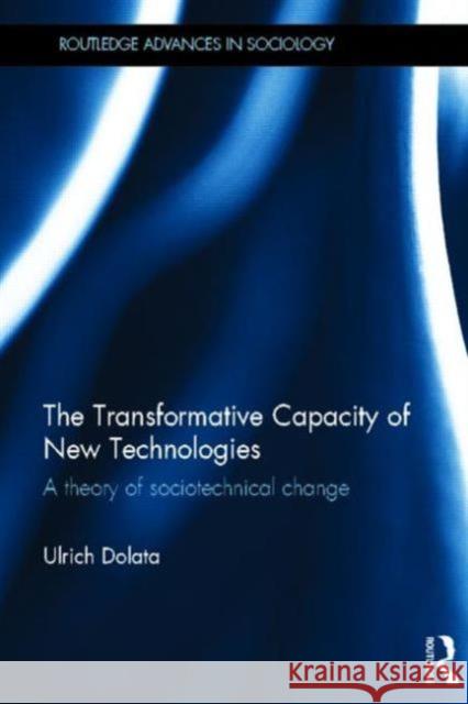 The Transformative Capacity of New Technologies: A Theory of Sociotechnical Change Dolata, Ulrich 9780415626934 Routledge