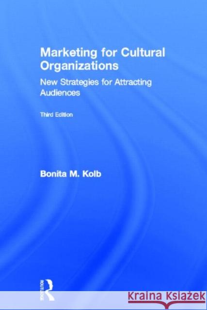 Marketing for Cultural Organizations: New Strategies for Attracting Audiences - Third Edition Kolb, Bonita M. 9780415626958