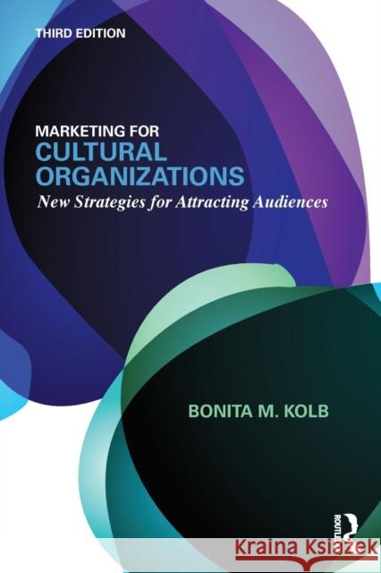 Marketing for Cultural Organizations : New Strategies for Attracting Audiences - third edition Bonita Kolb 9780415626972