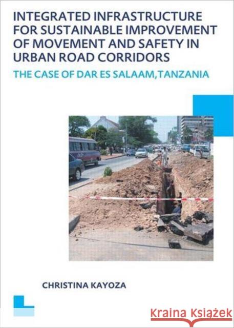 Integrated Infrastructure for Sustainable Improvement of Movement and Safety in Urban Road Corridors: Unesco-Ihe PhD Thesis Kayoza, Christina 9780415627146 CRC Press