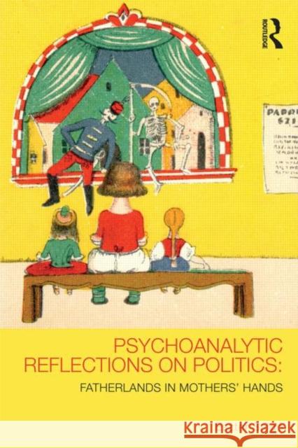 Psychoanalytic Reflections on Politics: Fatherlands in Mothers' Hands Salgó, Eszter 9780415627375