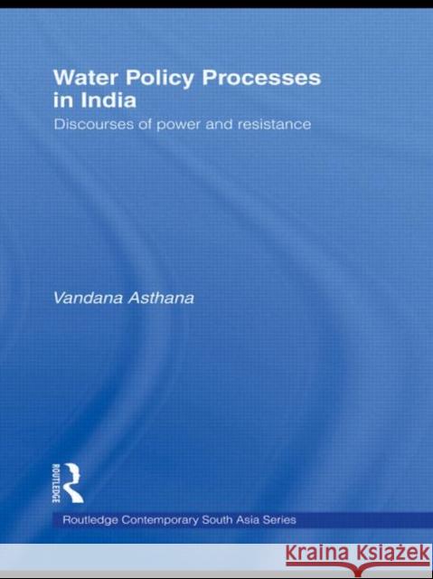 Water Policy Processes in India: Discourses of Power and Resistance Asthana, Vandana 9780415627405 Routledge