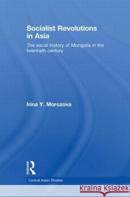Socialist Revolutions in Asia: The Social History of Mongolia in the 20th Century Morozova, Irina Y. 9780415627481