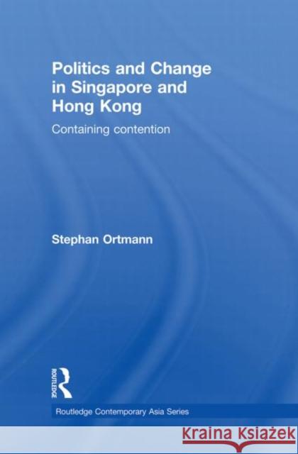 Politics and Change in Singapore and Hong Kong : Containing Contention Stephan Ortmann 9780415627528 Routledge