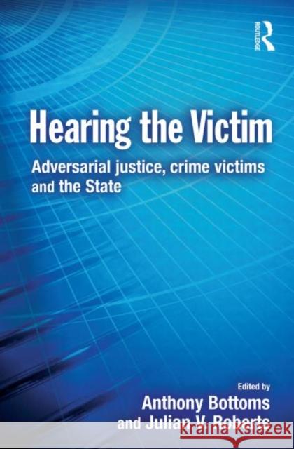 Hearing the Victim : Adversarial Justice, Crime Victims and the State Anthony Bottoms Julian Roberts 9780415627696