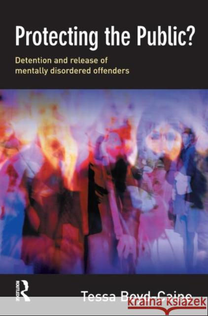 Protecting the Public? : Executive Discretion and the Release of Mentally Disordered Offenders Tessa Boyd-Caine 9780415627962 Routledge