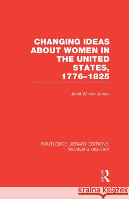 Changing Ideas about Women in the United States, 1776-1825 Janet Wilson James 9780415628228 Routledge