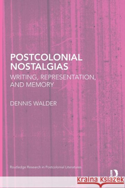 Postcolonial Nostalgias: Writing, Representation and Memory Walder, Dennis 9780415628297 Routledge