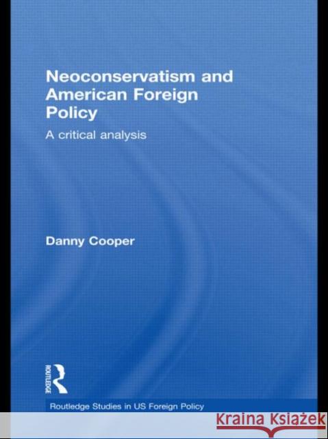 Neoconservatism and American Foreign Policy : A Critical Analysis Danny Cooper 9780415628488