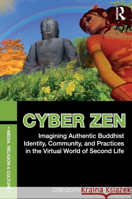Cyber Zen: Imagining Authentic Buddhist Identity, Community, and Practices in the Virtual World of Second Life Gregory Price Grieve 9780415628730