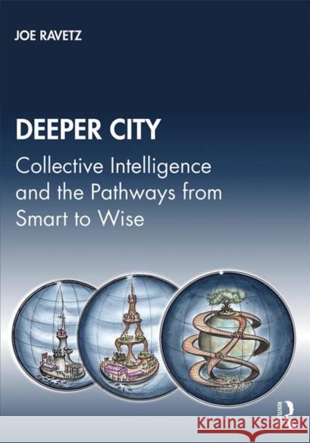 Deeper City: Collective Intelligence and the Pathways from Smart to Wise Ravetz, Joe 9780415628976 Routledge