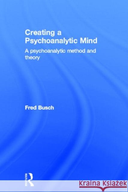 Creating a Psychoanalytic Mind: A Psychoanalytic Method and Theory Busch, Fred 9780415629041