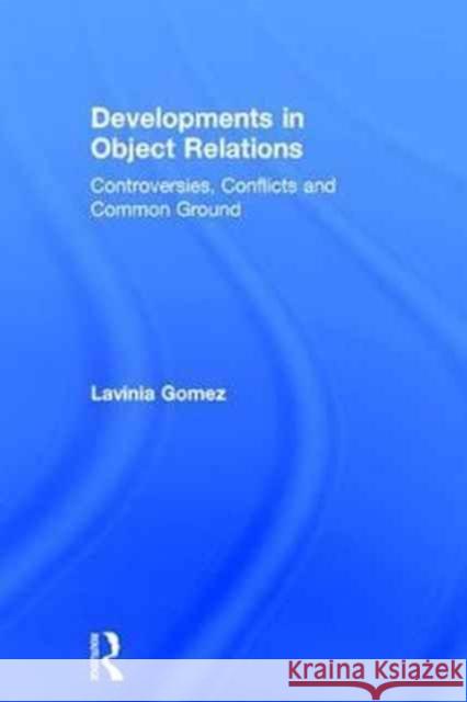 Developments in Object Relations: Controversies, Conflicts, and Common Ground Lavinia Gomez 9780415629171